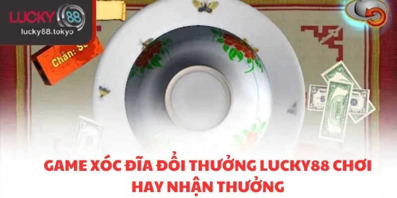 Game xóc đĩa đổi thưởng Lucky88