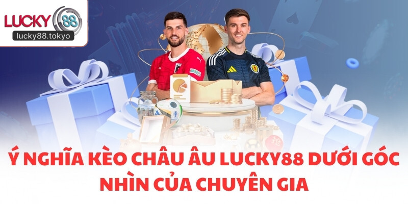 Ý nghĩa kèo châu Âu LUCKY88 dưới góc nhìn của chuyên gia