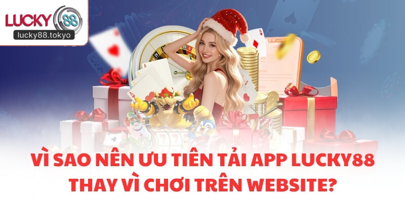 Vì sao nên ưu tiên tải app LUCKY88 thay vì chơi trên website?
